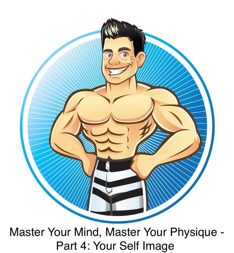 Master Your Mind, Master Your Physique – Part 4: Your Self Image